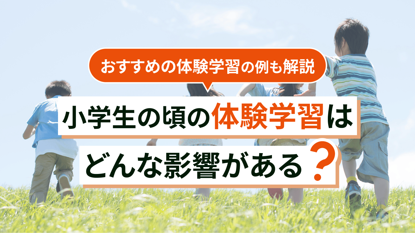 小学生の頃の体験学習にはどんな影響がある？家庭でも実践してみよう