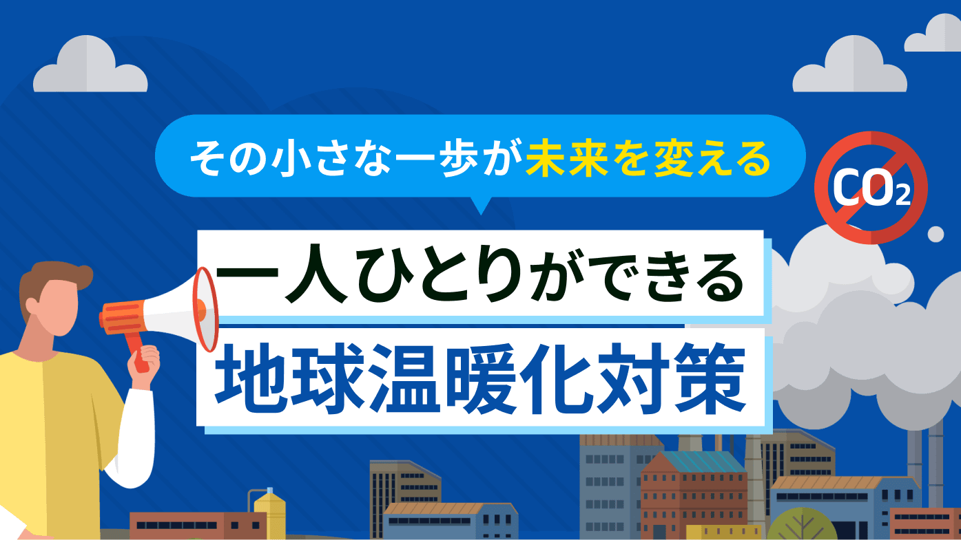 【その小さな一歩が未来を変える】一人ひとりができる地球温暖化対策について解説