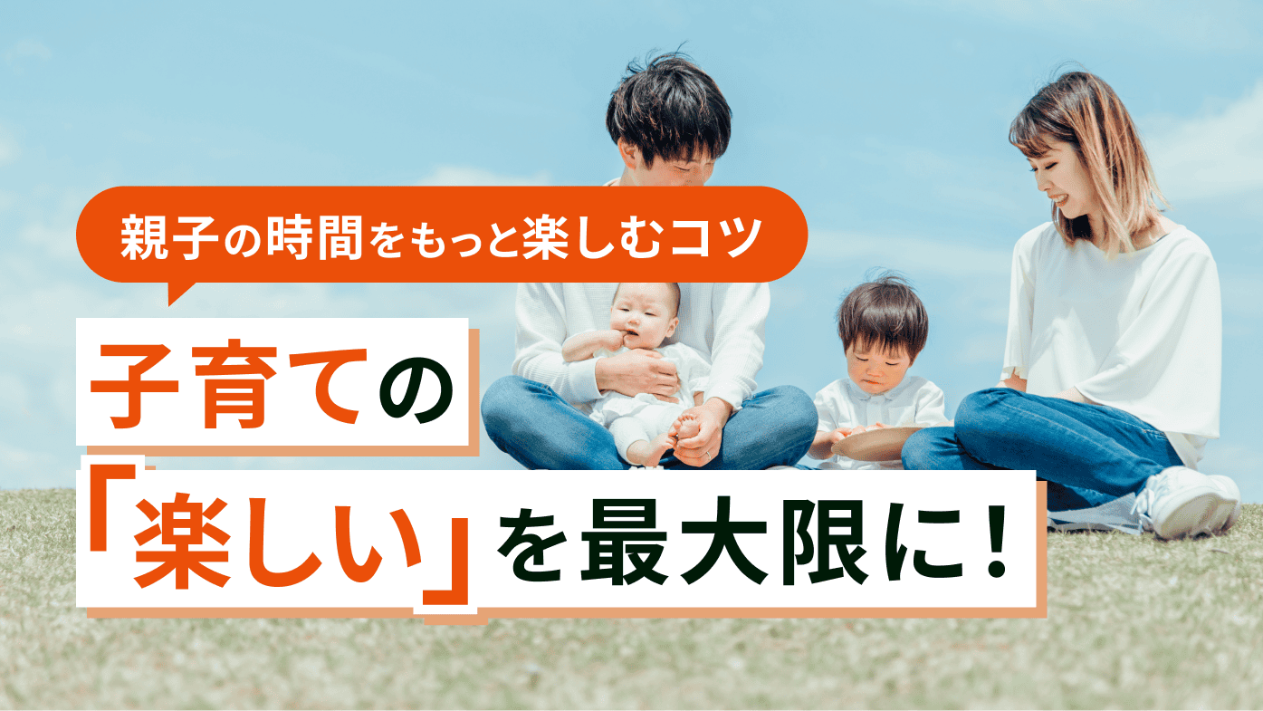 子育ての「楽しい」を最大限に！ 親子の時間をもっと楽しむコツ