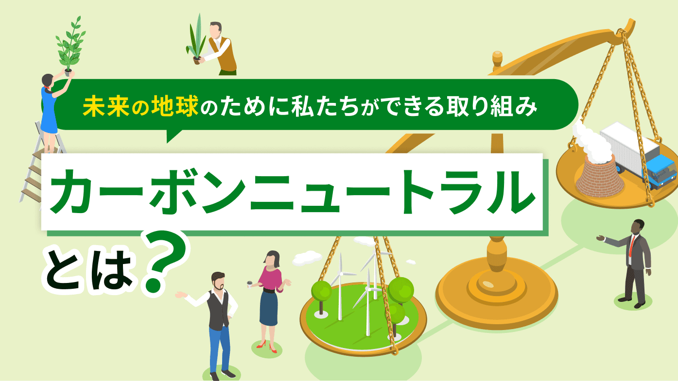 カーボンニュートラルの意味とは？未来の地球のために私たちができる取り組みを解説