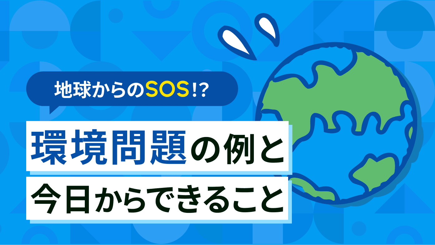 地球からのSOS！？環境問題の具体例や原因と今日からできることを解説