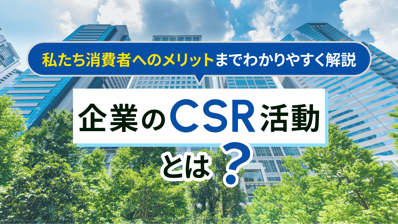 企業のCSR活動とは？私たち消費者へのメリットまでわかりやすく解説