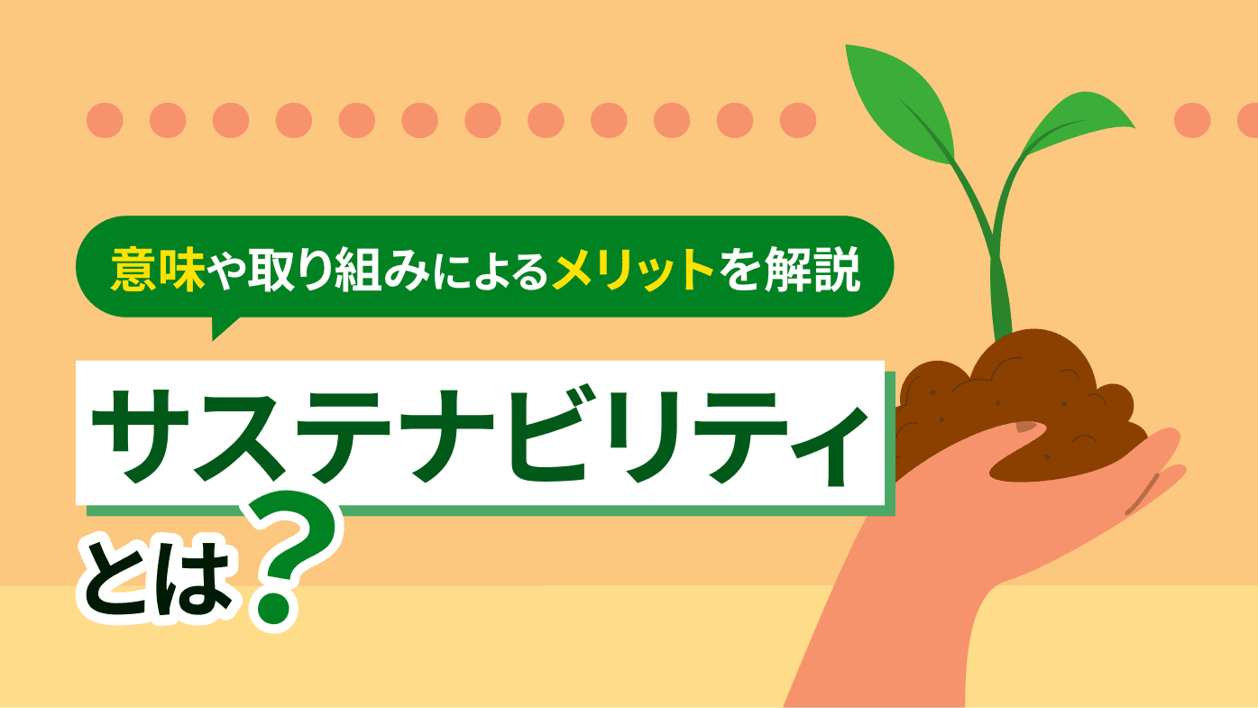 サステナビリティとは？意味や取り組みによるメリットを解説
