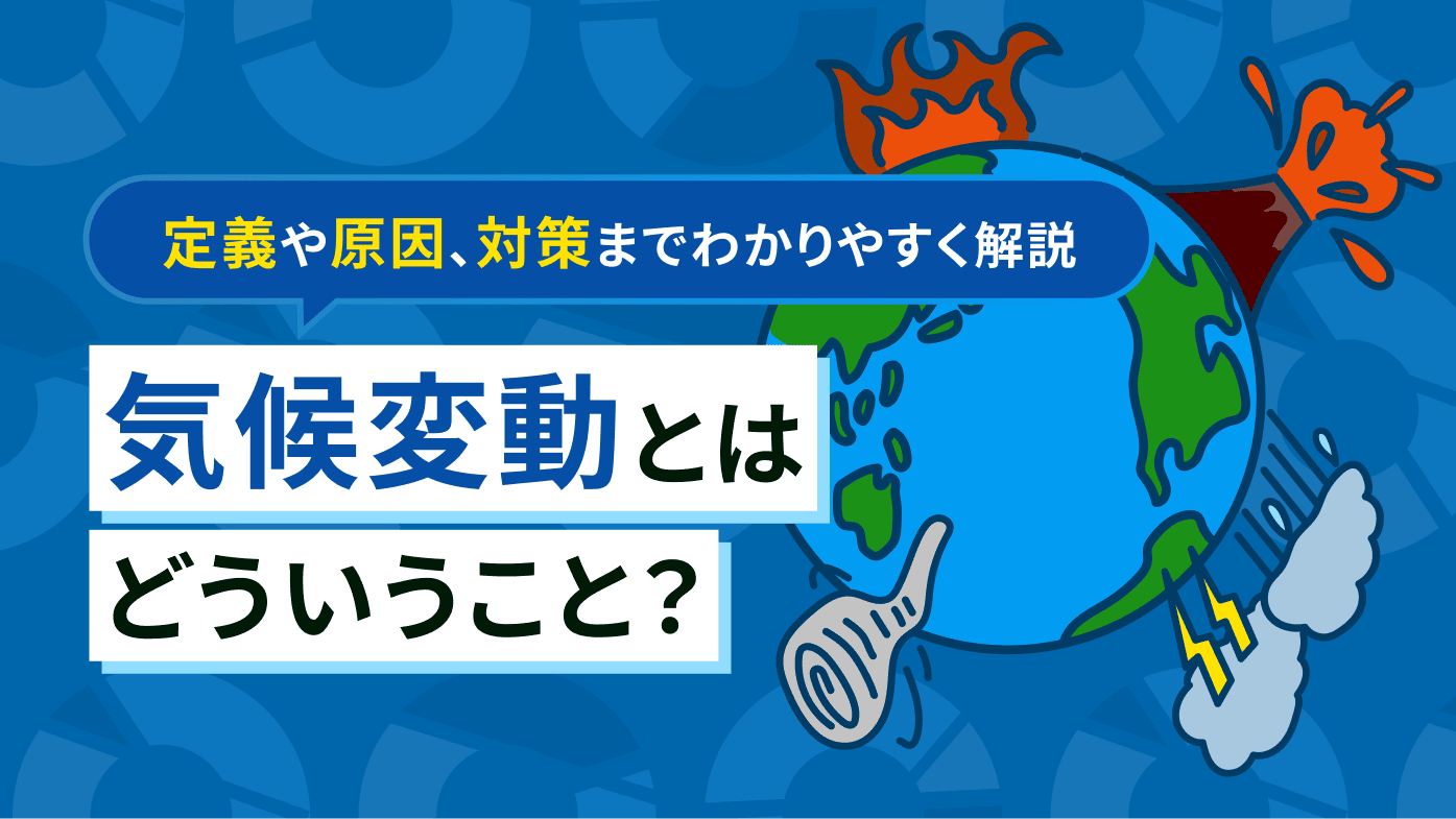 気候変動とはどういうこと？定義や原因、対策までわかりやすく解説