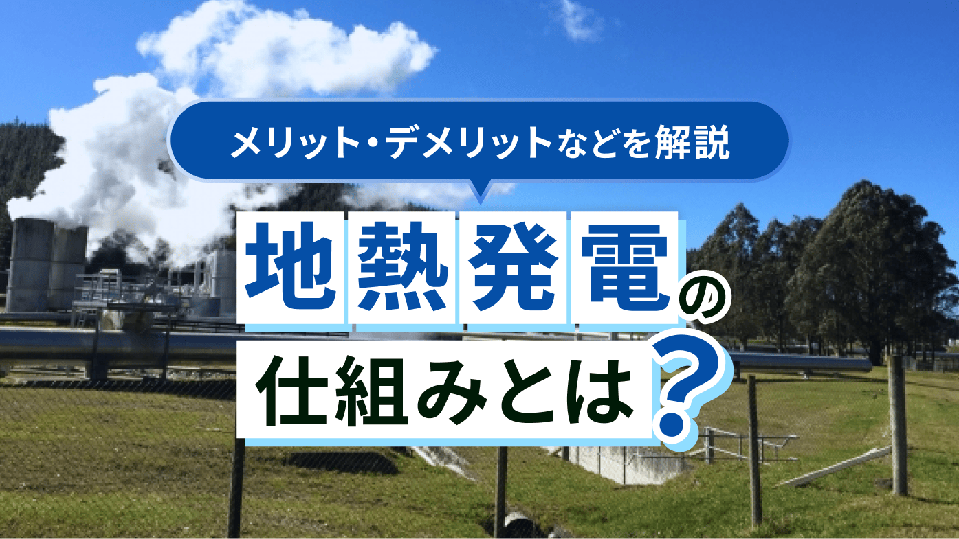 地熱発電の仕組みとは？メリット・デメリットや日本の取り組みも解説