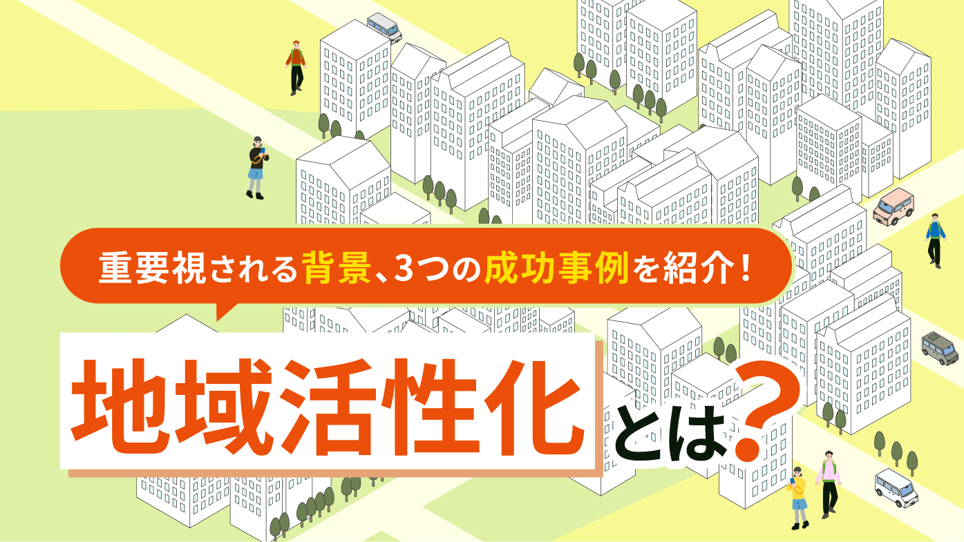 地域活性化とは?重要視される背景と問題、3つの成功事例を紹介!