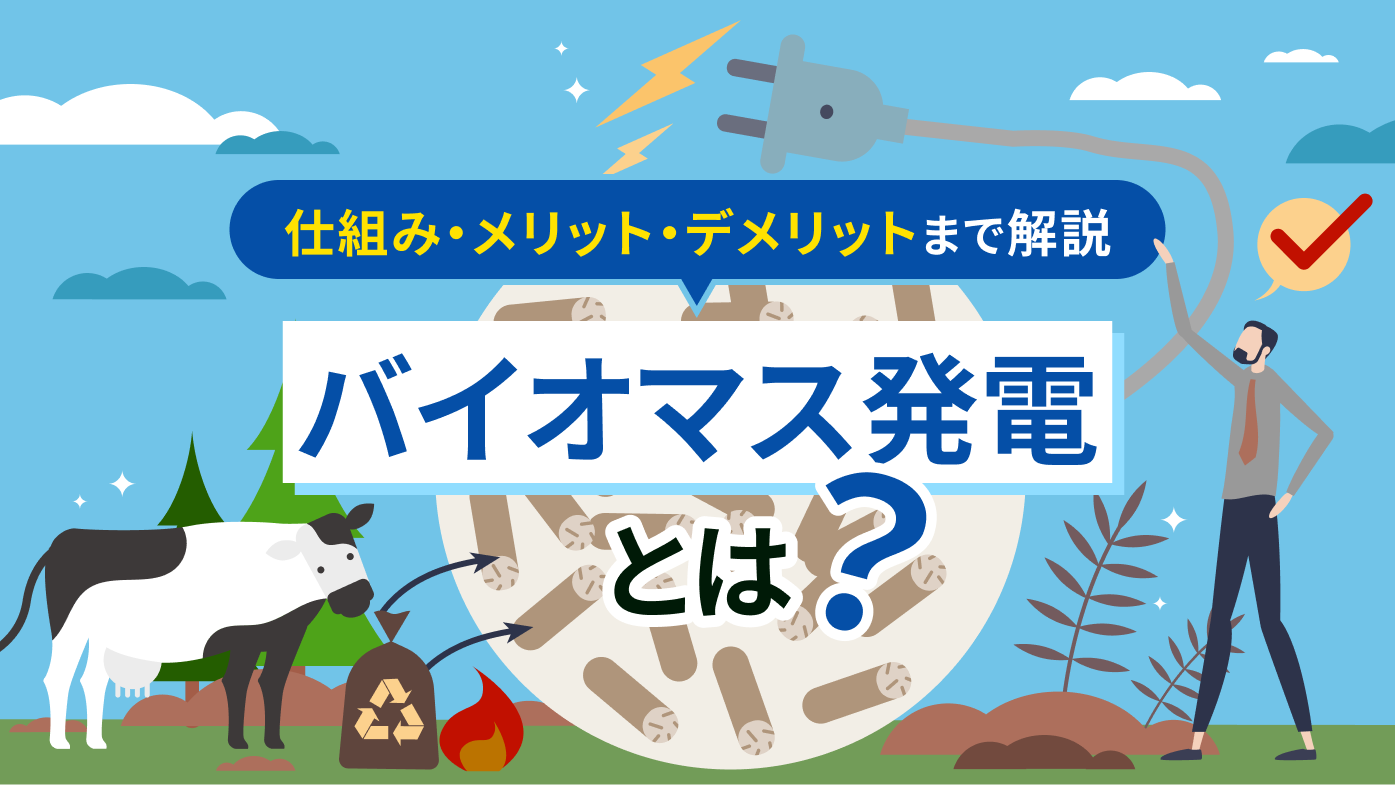 バイオマス発電とは何？仕組みからメリット・デメリットまでわかりやすく解説