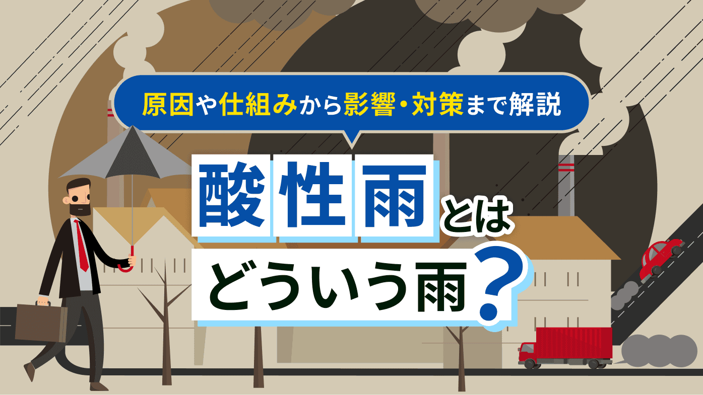 酸性雨とはどういう雨のこと？原因や仕組みから影響・対策までわかりやすく解説