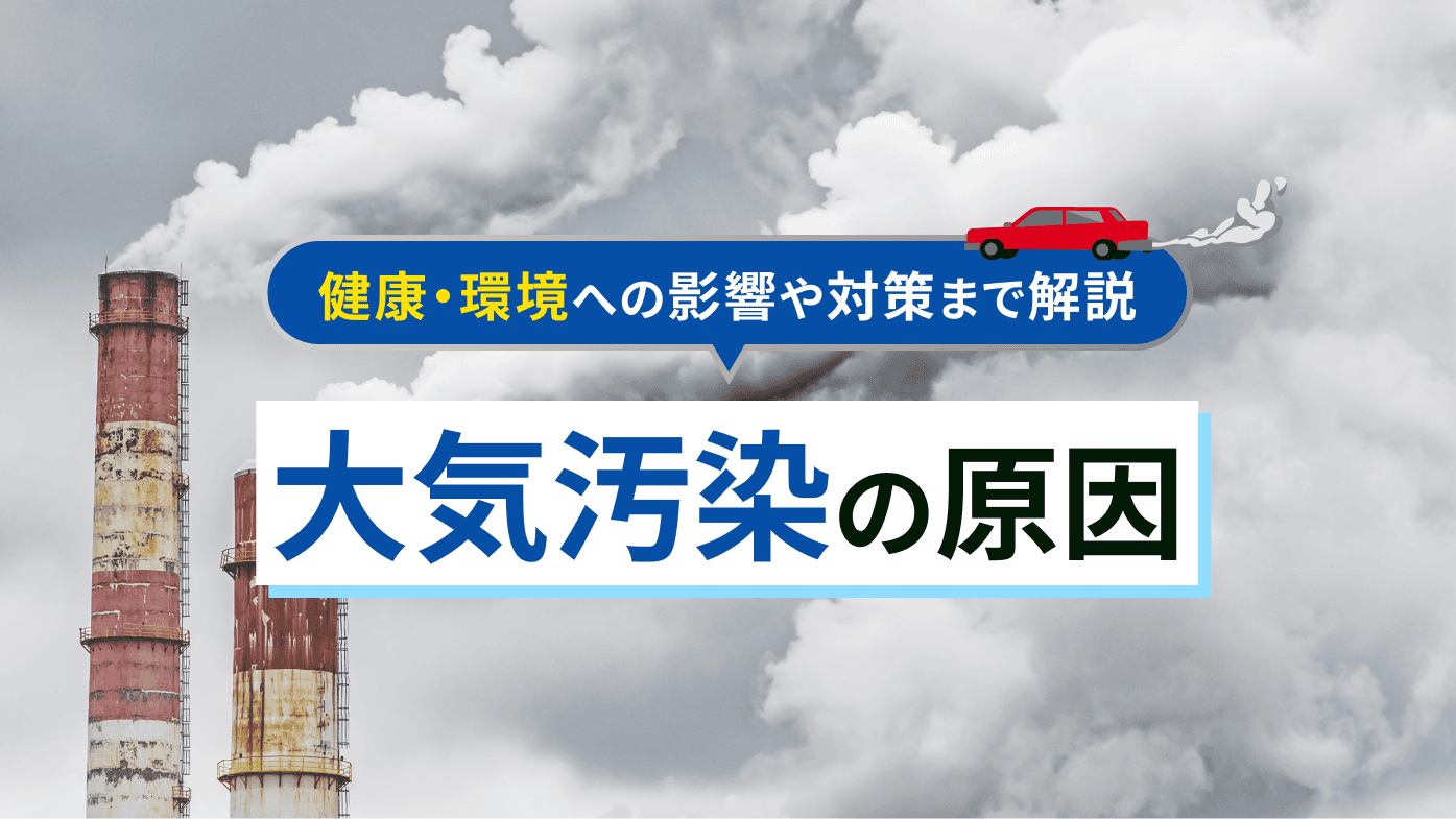 大気汚染の原因とは？健康・環境への影響や対策までわかりやすく解説