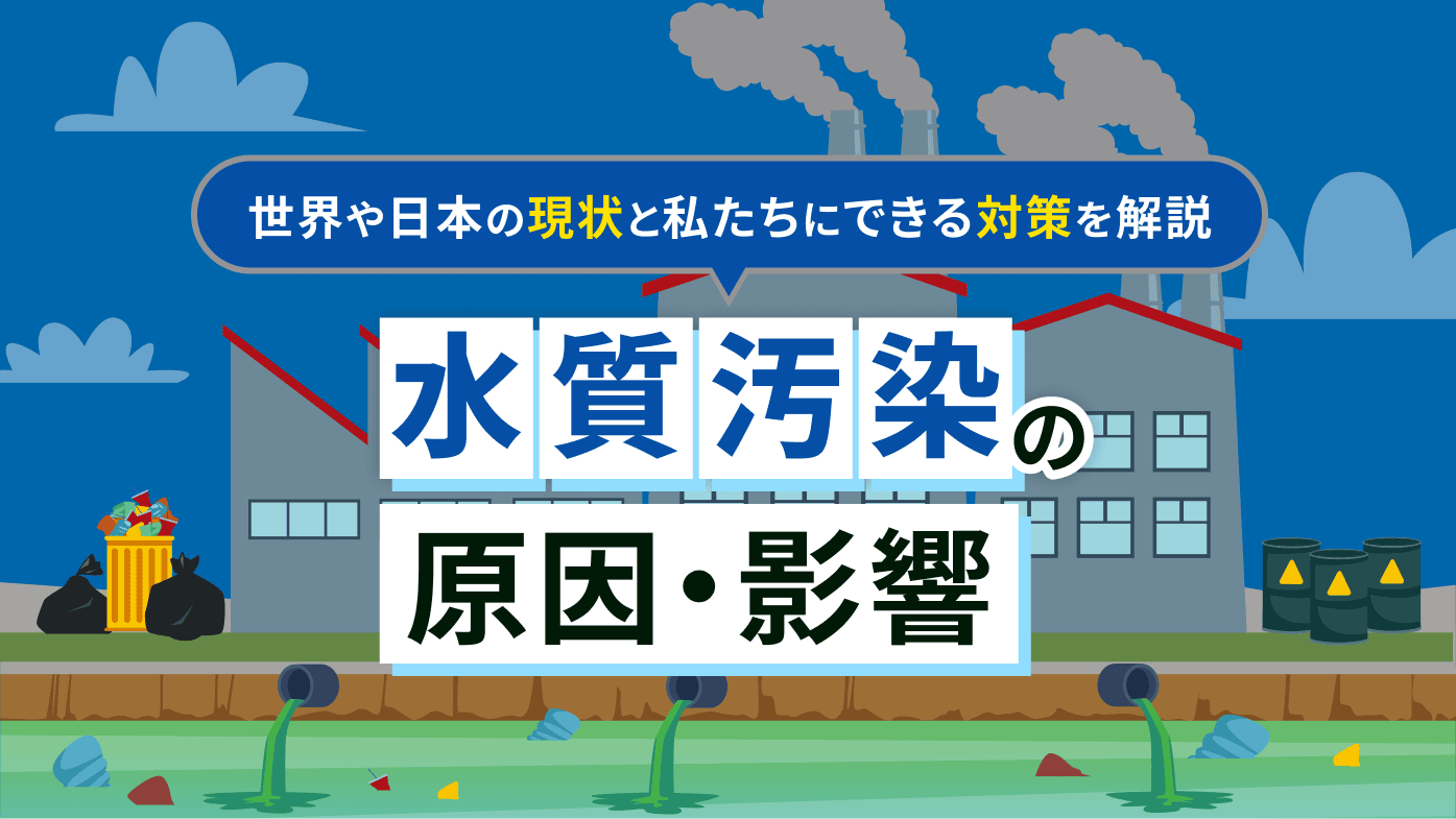 水質汚染の原因や影響とは？世界や日本の現状と私たちにできる対策を解説