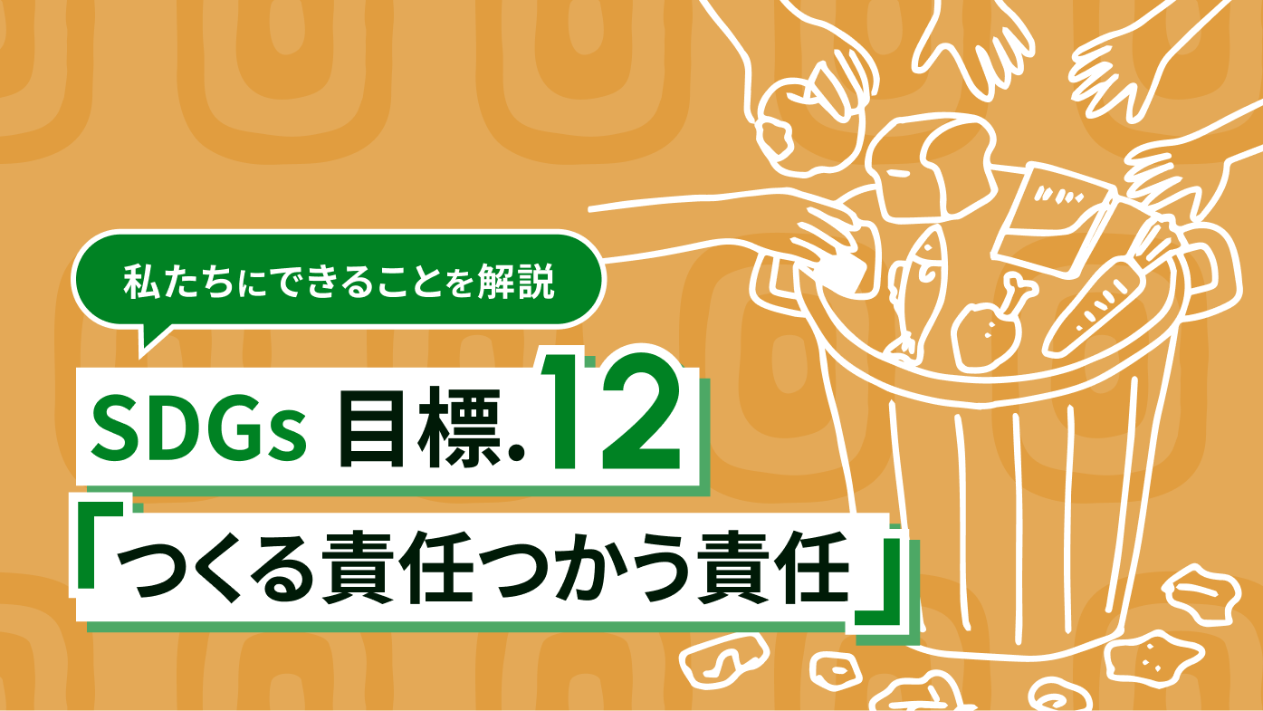 SDGs12「つくる責任つかう責任」とは？私たちにできることも紹介
