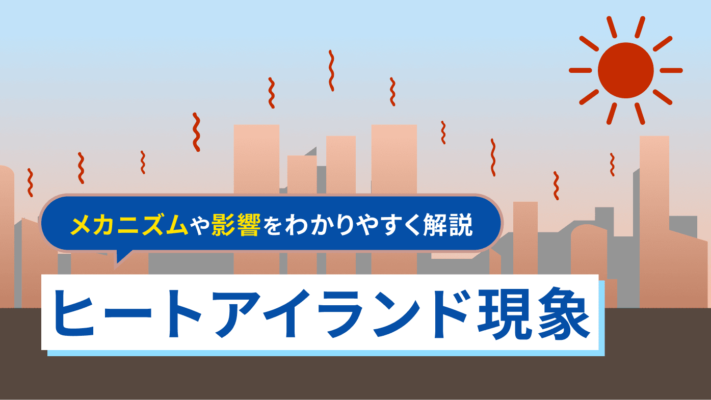 ヒートアイランド現象とは？メカニズムや影響をわかりやすく解説