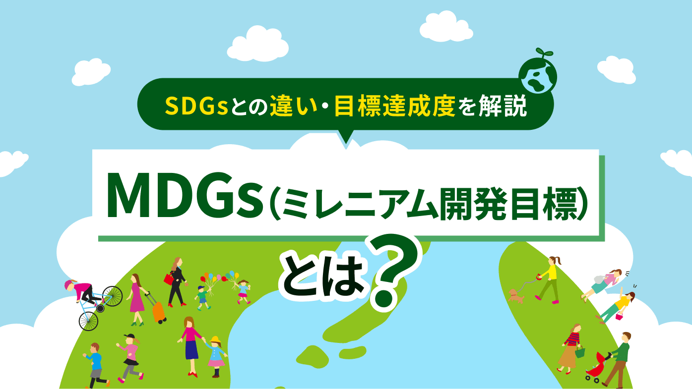 MDGs（ミレニアム開発目標）とは？SDGsとの違いや目標達成度も含めてわかりやすく解説