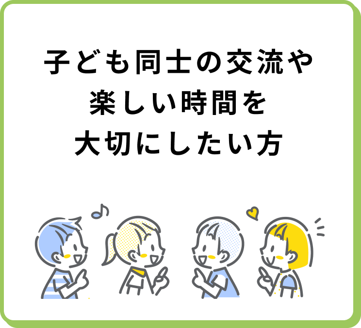 子ども同士の交流や楽しい時間を大切にしたい方